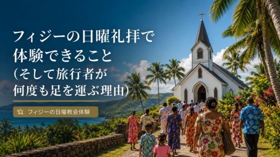 フィジーの日曜礼拝で体験できること （そして旅行者が何度も足を運ぶ理由）